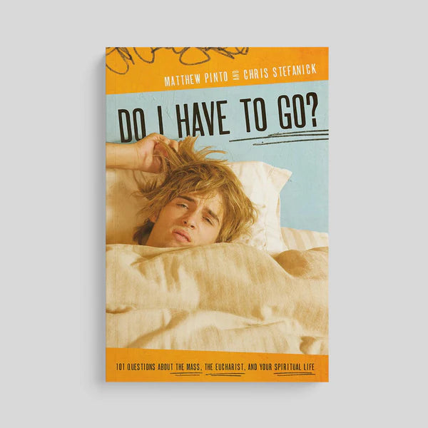 Do I Have To Go? : 101 Questions about the Mass, The Eucharist and your Spiritual Life