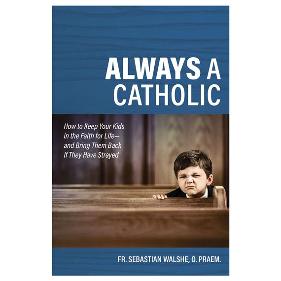Always a Catholic: How to Keep Your Kids in the Faith for Life – And Bring Them Back If They Have Strayed (Catholic Answers Press)