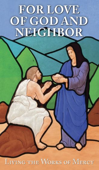 FOR LOVE OF GOD AND NEIGHBOR - LIVING THE WORKS OF MERCY