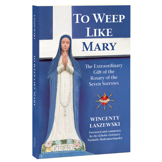 To Weep Like Mary: The Extraordinary Gift of the Rosary of the Seven Sorrows